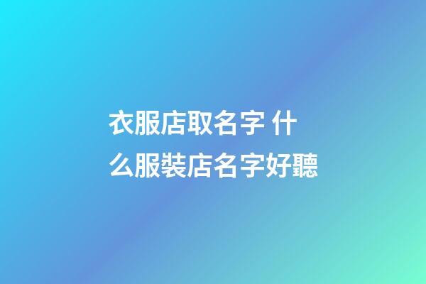 衣服店取名字 什么服裝店名字好聽-第1張-店鋪起名-玄機派